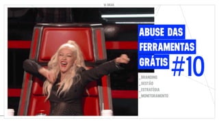 10 DICAS
#10
FERRAMENTAS
ABUSE DAS
GRÁTIS
_BRANDING
_GESTÃO
_ESTRATÉGIA
_MONITORAMENTO
 