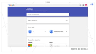 10 DICAS
#10
10 DICAS
ALERTA DO GOOGLE
 