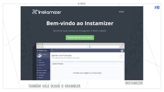 10 DICAS
#10
10 DICAS
INSTAMIZER
TAMBÉM VALE OLHAR O GRAMBLER
 