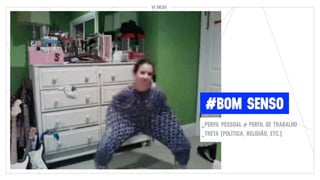 10 DICAS10 DICAS
#BOM SENSO
_PERFIL PESSOAL ≠ PERFIL DE TRABALHO
_TRETA (POLÍTICA, RELIGIÃO, ETC.)
 