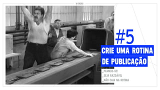 10 DICAS
#5
DE PUBLICAÇÃO
CRIE UMA ROTINA
10 DICAS
_PLANEJE-SE!
_SEJA RAZOÁVEL
_NÃO CAIA NA ROTINA
 