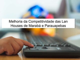Melhoria da Competitividade das Lan Houses de Marabá e Parauapebas 