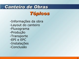 Tópicos Informações da obra -Layout do canteiro -Fluxograma -Produção -Transporte -EPI e EPC -Instalações -Conclusão Canteiro de Obras 