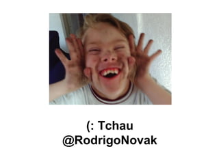 (: Tchau
@RodrigoNovak
 