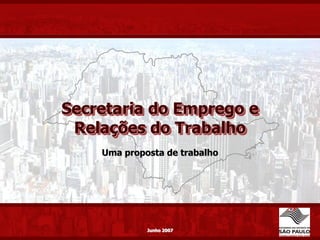 Secretaria do Emprego e
 Relações do Trabalho
    Uma proposta de trabalho




          Junho 2007
             Junho
                   2007
 