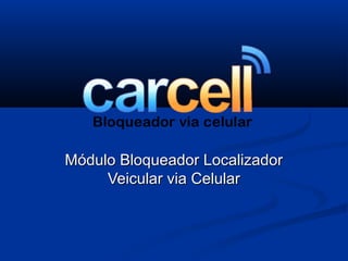 Módulo Bloqueador LocalizadorMódulo Bloqueador Localizador
Veicular via CelularVeicular via Celular
 