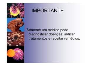 IMPORTANTE
Somente um médico pode
diagnosticar doenças, indicar
tratamentos e receitar remédios.
 
