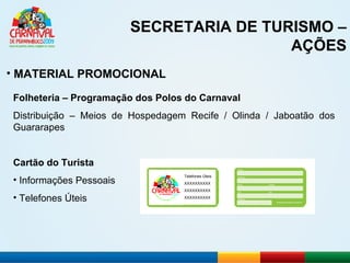 SECRETARIA DE TURISMO – AÇÕES MATERIAL PROMOCIONAL Folheteria – Programação dos Polos do Carnaval Distribuição – Meios de Hospedagem Recife / Olinda / Jaboatão dos Guararapes Cartão do Turista Informações Pessoais Telefones Úteis Telefones Úteis XXXXXXXXXX XXXXXXXXXX XXXXXXXXXX 