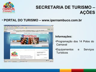 SECRETARIA DE TURISMO – AÇÕES PORTAL DO TURISMO – www.ipernambuco.com.br Informações: Programação dos 14 Polos do Carnaval Equipamentos e Serviços Turísticos 