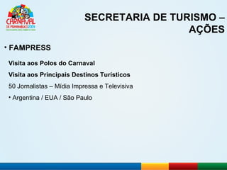 SECRETARIA DE TURISMO – AÇÕES FAMPRESS Visita aos Polos do Carnaval Visita aos Principais Destinos Turísticos 50 Jornalistas – Mídia Impressa e Televisiva Argentina / EUA / São Paulo 