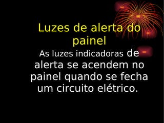 Luzes de alerta do painel As luzes indicadoras  de alerta se acendem no painel quando se fecha um circuito elétrico.  