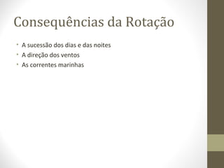 Consequências da Rotação
• A sucessão dos dias e das noites
• A direção dos ventos
• As correntes marinhas
 