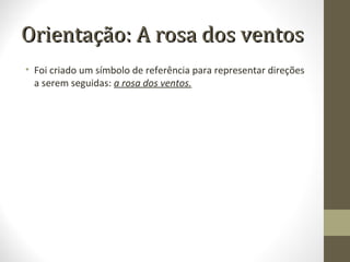 Orientação: A rosa dos ventosOrientação: A rosa dos ventos
• Foi criado um símbolo de referência para representar direções
a serem seguidas: a rosa dos ventos.
 