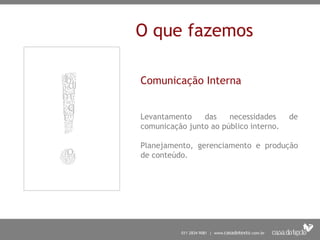 O que fazemos
Comunicação Interna
Levantamento das necessidades de
comunicação junto ao público interno.
Planejamento, gerenciamento e produção
de conteúdo.
 