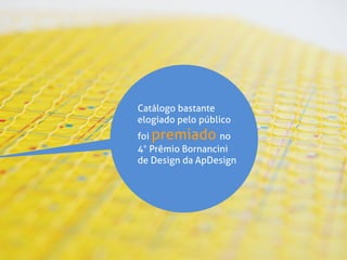 Catálogo bastante
elogiado pelo público
foi premiado no
4° Prêmio Bornancini
de Design da ApDesign
 