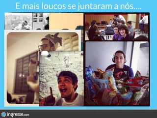 E mais loucos se juntaram a nós….
 
