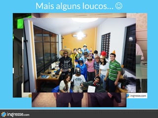 Mais alguns loucos… J
 