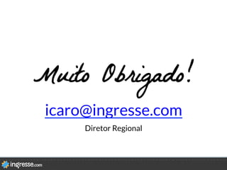 Muito Obrigado!
icaro@ingresse.com

Diretor Regional
 