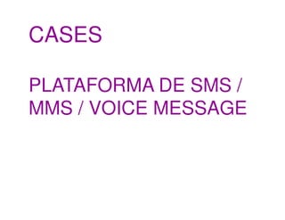 CASES

PLATAFORMA DE SMS /
MMS / VOICE MESSAGE
 