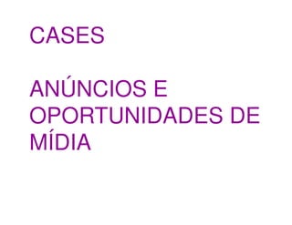 CASES

ANÚNCIOS E
OPORTUNIDADES DE
MÍDIA
 
