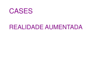 CASES

REALIDADE AUMENTADA
 
