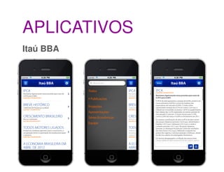 APLICATIVOS
Itaú BBA

Objetivos
• proporcionar aos clientes do banco uma experiência unificada de
consumo de informações d...