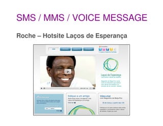 SMS / MMS / VOICE MESSAGE
Roche – Hotsite Laços de Esperança

Objetivos
• projeto de conscientização sobre a prevenção do ...