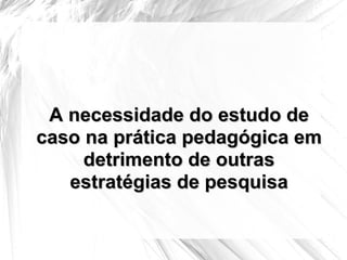 A necessidade do estudo de caso na prática pedagógica em detrimento de outras estratégias de pesquisa 