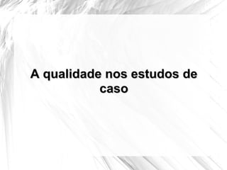 A qualidade nos estudos de caso 