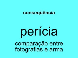 conseqüência perícia comparação entre fotografias e arma 