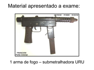 Material apresentado a exame: 1 arma de fogo – submetralhadora URU 