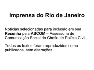 Imprensa do Rio de Janeiro Notícias selecionadas para inclusão em sua  Resenha  pela  ASCOM  – Assessoria de Comunicação Social da Chefia de Polícia Civil. Todos os textos foram reproduzidos como publicados, sem alterações. 