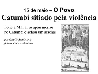 15 de maio –  O Povo Catumbí sitiado pela violência Polícia Militar ocupou morros no Catumbi e achou um arsenal por Giselle Sant`Anna foto de Duardo Santoro 