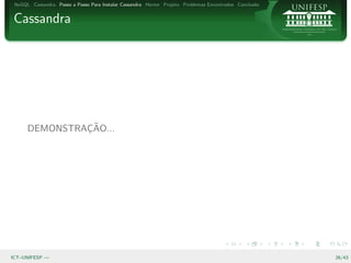 NoSQL Cassandra Passo a Passo Para Instalar Cassandra Hector Projeto Problemas Encontrados Conclus˜o
                                                                                                   a


Cassandra




               ¸˜
      DEMONSTRACAO...




ICT–UNIFESP —                                                                                           26/43
 
