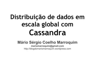 Distribuição de dados em
    escala global com
         Cassandra
  Mário Sérgio Coelho Marroquim
             mariomarroquim@gmail.com
     http://blogdomariomarroquim.wordpress.com
 