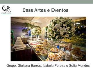 Cass Artes e Eventos 
Grupo: Giuliana Barros, Isabela Pereira e Sofia Mendes 
 