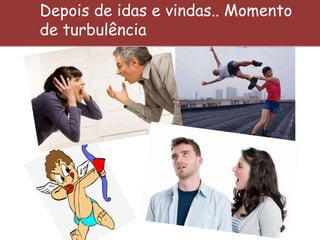 Depois de idas e vindas.. Momento
de turbulência
 