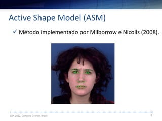 12
--------------------------------------------------------------------------------------------------------------------
Active Shape Model (ASM)
CBA 2012, Campina Grande, Brasil
 Método implementado por Milborrow e Nicolls (2008).
 