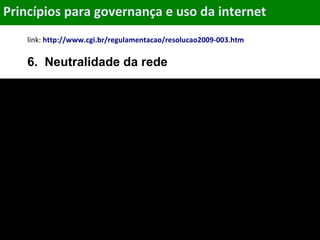 Objetivos
link: http://www.cgi.br/regulamentacao/resolucao2009-003.htm
6. Neutralidade da rede
vídeo
Princípios para governança e uso da internet
 