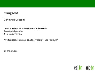 Obrigado!
Carlinhos Cecconi
Comitê Gestor da Internet no Brasil – CGI.br
Secretaria Executiva
Assessoria Técnica
Av. das Nações Unidas, 11.541, 7o
andar – São Paulo, SP
11 5509-3514
 
