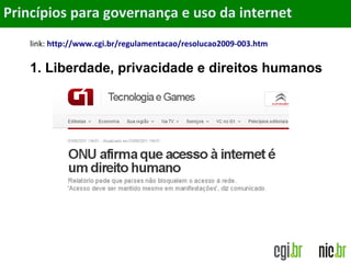 Objetivos
link: http://www.cgi.br/regulamentacao/resolucao2009-003.htm
1. Liberdade, privacidade e direitos humanos
Princípios para governança e uso da internet
 