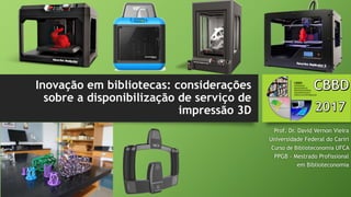 Inovação em bibliotecas: considerações
sobre a disponibilização de serviço de
impressão 3D
Prof. Dr. David Vernon Vieira
U...