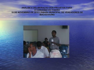 ANÁLISE E DELIBERAÇÃO DOS PROJETOS PARA  O CONVÊNIO DO FHIDRO 10 DE NOVEMBRO DE 2010 CÂMARA MUNICIPAL DE VEREADORES DE BOCAÍUVA/MG 