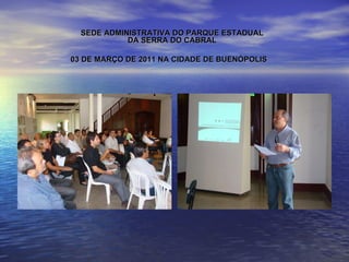 SEDE ADMINISTRATIVA DO PARQUE ESTADUAL DA SERRA DO CABRAL 03 DE MARÇO DE 2011 NA CIDADE DE BUENÓPOLIS   
