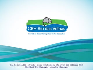 23
Contexto Ambiental da
Bacia da Rio das VelhasTítulo Fonte Museo 500 regular corpo 20
Sub-Título Fonte Museo 100 regular corpo 16
Apoio Técnico Realização
Rua	
  dos	
  Carijós,	
  150	
  –	
  10º	
  andar	
  -­‐	
  Centro	
  -­‐	
  Belo	
  Horizonte	
  -­‐	
  MG	
  -­‐	
  30120-­‐060	
  -­‐	
  (31)	
  3222-­‐8350	
  
cbhvelhas@cbhvelhas.org.br	
  -­‐	
  www.cbhvelhas.org.br	
  
 