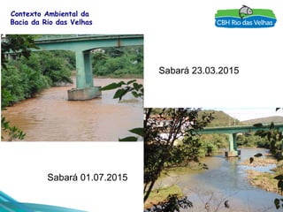 6
Contexto Ambiental da
Bacia da Rio das Velhas
Sabará 23.03.2015
Sabará 01.07.2015
 