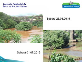 8
Contexto Ambiental da
Bacia da Rio das Velhas
Sabará 23.03.2015
Sabará 01.07.2015
 