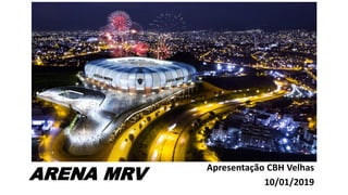ARENA MRV
Apresentação CBH Velhas
10/01/2019
 