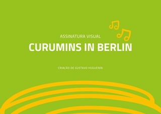 ASSINATURA VISUAL
CURUMINS IN BERLIN
CRIAÇÃO DE GUSTAVO HUGUENIN
 
