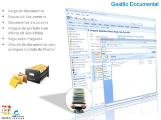 Gestão Documental
   Carga de documentos
   Buscas de documentos
   Documentos associados
   Integração perfeita com
    Microsoft SharePoint
   Segurança integrada
   Vínculo de documentos com
    qualquer módulo do Pivotal
 